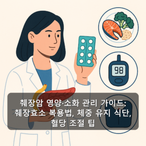 췌장암 영양·소화 관리 가이드: 췌장효소 복용법, 체중 유지 식단, 혈당 조절 팁